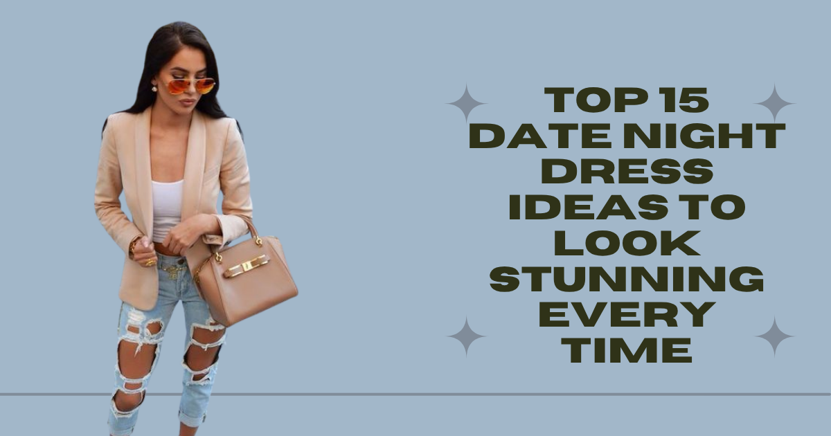 Top 15 Date Night Dress Ideas to Look Stunning Every Time